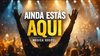 AINDA ESTÁS AQUI | Canção Gospel de Adoração e Esperança