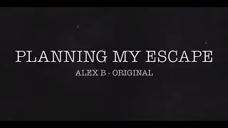 Planning My Escape - ORIGINAL SONG - Alex B