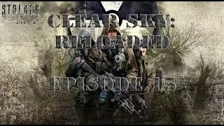 S.T.A.L.K.E.R.: Clear Sky Reloaded - Episode 15