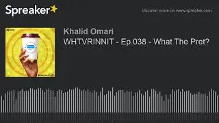 WHTVRINNIT - Ep.038 - What The Pret?