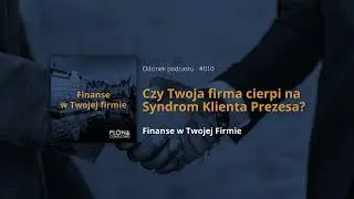 Syndrom Klienta Prezesa - czy Twoja firma na niego cierpi? (Finanse w Twojej Firmie - 010)