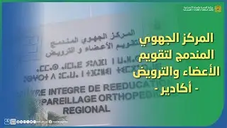 افتتاح المركز الجهوي المندمج لتقويم الأعضاء والترويض بحي المسيرة بمدينة أكادير