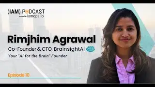 The (IAM) Podcast: Ep 10 Rimjhim Agrawal, Co-Founder & CTO at BrainSight AI | The Startup Journey