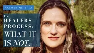 Healers Process: What It's Not. [Katherine Bird]