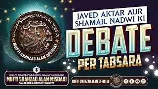 JAVED AKTAR AUR SHAMAIL NADWI KI DEBATE PER TABSARA | MUFTI SHAHZAD ALAM MISBAHI SAHAB QIBLA