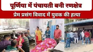 पूर्णिया में पंचायती बनी रणक्षेत्र ।  प्रेम प्रसंग विवाद में युवक की हत्या