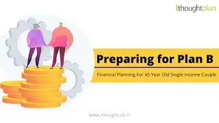 Financial Planning For 45 Year Old Single Income Couple | Preparing for Plan B | ithoughtplan
