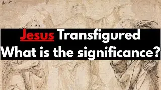 Jesus Transfigured What is the significance?
