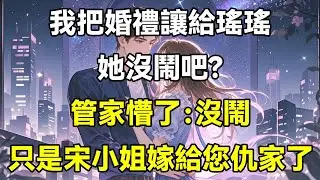 我把婚禮讓給瑤瑤，她沒鬧吧？管家懵了：沒鬧，只是宋小姐嫁給您仇家了