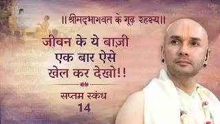 जीवन के ये बाज़ी एक बार ऐसे खेल कर देखो!! | श्रीमद्भागवत | सप्तम स्कन्ध | 14