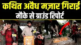 Dellhi,कथित अवैध मज़ार गिराई मौके से ग्राउंड रिपोर्ट.