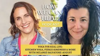 Yoga for Real Life: Kitchen Yoga, Fierce Kindness and more with Melanie Salvatore August HWCH S6 E6