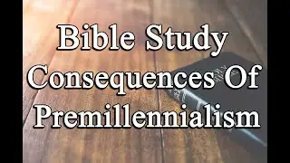 Bible Study - Consequences of Premillennialism - Angeles City Southside Church Of Christ - 2-1-26