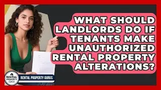 What Should Landlords Do If Tenants Make Unauthorized Rental Property Alterations?