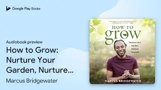 How to Grow: Nurture Your Garden, Nurture&hellip; by Marcus Bridgewater &middot; Audiobook preview