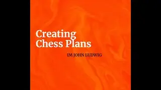 Creating Plans in Chess - IM John Ludwig