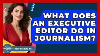 What Does an Executive Editor Do in Journalism? | Communications Jobs