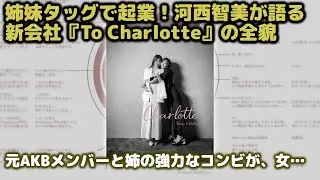 元AKB48河西智美の大胆決断！芸能界から経営者へ。姉との2ショットから読み解く株式会社To Charlotteの未来予想図