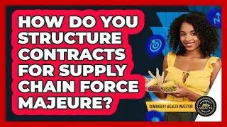 How Do You Structure Contracts For Supply Chain Force Majeure? - Commodity Wealth Investor