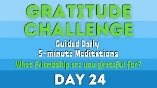 Gratitude Challenge Day 24 (Daily Guided 5-Minute Meditations ALL Month!)