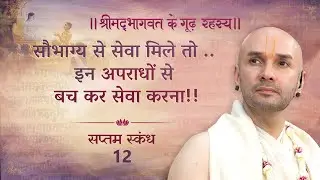 सौभाग्य से सेवा मिले तो .. इन अपराधों से बच कर सेवा करना!! | श्रीमद्भागवत | सप्तम स्कन्ध | 12