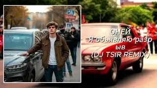 ОНЕЙ - Я обьявляю разрыв (DJ TSIR REMIX)