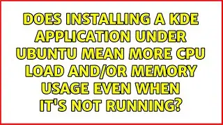Does installing a KDE application under Ubuntu mean more CPU load and/or memory usage even when...