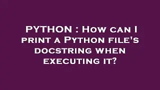 PYTHON : How can I print a Python file's docstring when executing it?