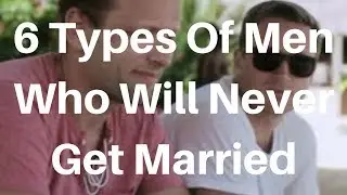 6 Types Of Men Who Will Never Get Married