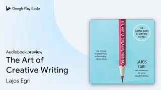 The Art of Creative Writing by Lajos Egri &middot; Audiobook preview