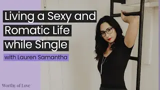 How to love being Single with Lauren Samantha | WORTHY OF LOVE PODCAST