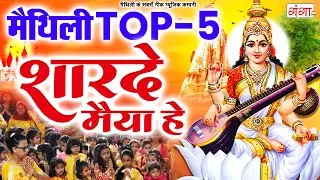 मैथिली TOP 5 -शारदे मैया हे - मैथिली सरस्वती वंदना - सरस्वती पूजा गीत - Maithili Saraswati Puja Geet