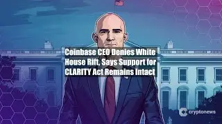 Coinbase CEO Denies White House Rift, Says Support for CLARITY Act