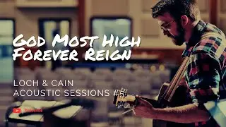 God Most High Forever Reign (Loch & Cain Acoustic Sessions #5)