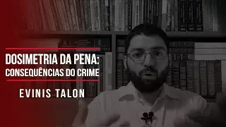 Dosimetria da pena: consequ&ecirc;ncias do crime | Evinis Talon