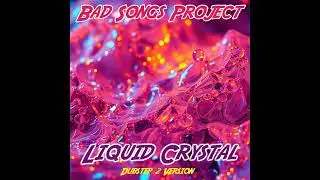 Bad Songs Project -  Liquid Crystal (Dubstep 2 Version)
