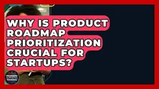 Why Is Product Roadmap Prioritization Crucial For Startups? - Founders Supporting Founders
