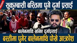 सुकुम्बासी बस्तिमा पुगे दुर्गा प्रसाई, बस्तीमा पुगेर बालेनमाथि पोखे आक्रोश Durga Prasain