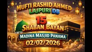 MUFTI RASHID AHMED LAJPURI DB 15 SHABAN BAYAN MADINA MASJID PANAMA 02/02/2026