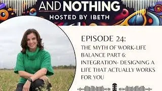 Ep.24:The Myth of Work Life Balance Part 6-Integration: Designing a Life That Actually Works for You