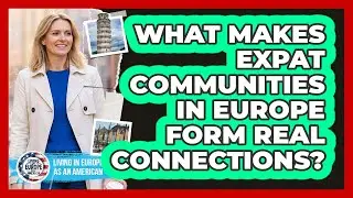 What Makes Expat Communities In Europe Form Real Connections? - Living in Europe as an American