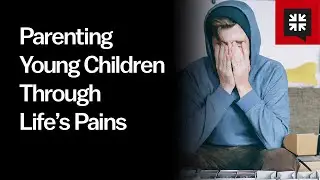 Parenting Young Children Through Life’s Pains