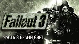 Fallout 3 ПРОХОЖДЕНИЕ №3 - БЕЛЫЙ СВЕТ