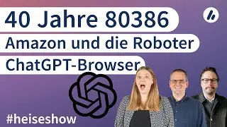 #heiseshow: 40 Jahre 80386, Amazon und die Roboter, ChatGPT-Browser