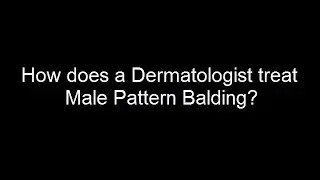 How does a Dermatologist treat Male Pattern Balding?