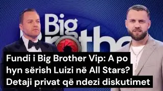 Fundi i Big Brother Vip: A po hyn s&euml;rish Luizi n&euml; All Stars? Detaji privat q&euml; ndezi diskutimet