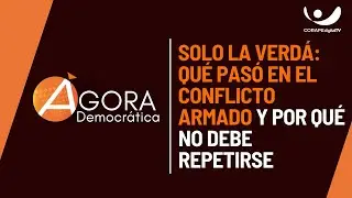 Ágora Democrática | Solo la verdá: ¿Qué pasó en el conflicto armado y por qué no debe repetirse?