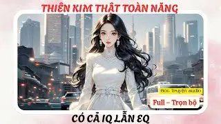 THIÊN KIM THẬT TOÀN NĂNG - CÓ CẢ IQ LẪN EQ | FULL #audio #goctruyenaudioo
