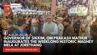 Governor of Sikkim, Om Prakash Mathur inaugurates weeklong historic Maghey Mela at Jorethang