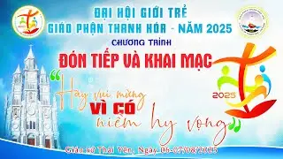 ĐẠI HỘI GIỚI TRẺ GIÁO PHẬN THANH HOÁ | CHƯƠNG TRÌNH ĐÓN TIẾP VÀ NGHI THỨC KHAI MẠC 12h30 - 14h30